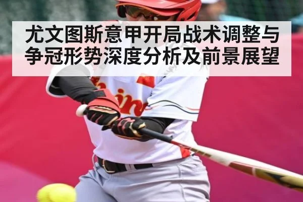 尤文图斯意甲开局战术调整与争冠形势深度分析及前景展望（kaiyun）