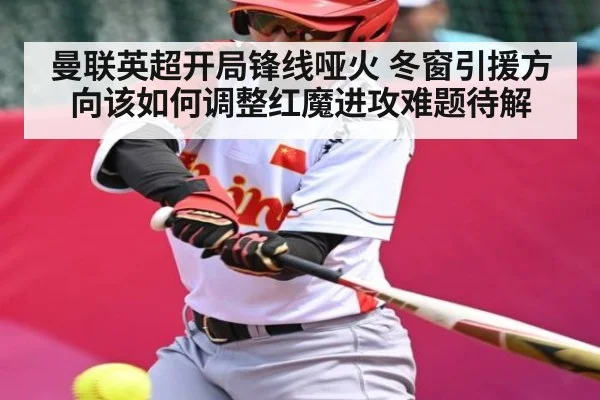曼联英超开局锋线哑火 冬窗引援方向该如何调整红魔进攻难题待解（kaiyun）