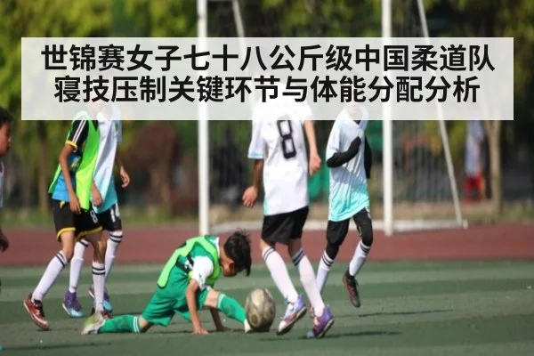 世锦赛女子七十八公斤级中国柔道队寝技压制关键环节与体能分配分析（kaiyun）